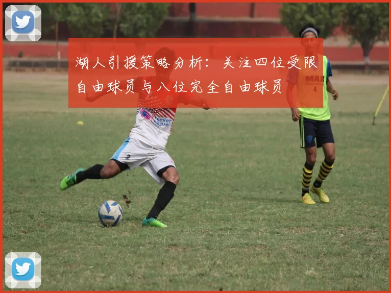 湖人引援策略分析：关注四位受限自由球员与八位完全自由球员