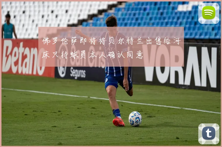 佛罗伦萨即将将贝尔特兰出售给河床只待球员本人确认同意