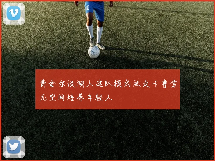 费舍尔谈湖人建队模式放走卡鲁索无空间培养年轻人