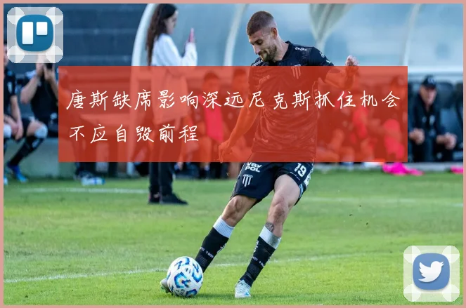 唐斯缺席影响深远尼克斯抓住机会不应自毁前程