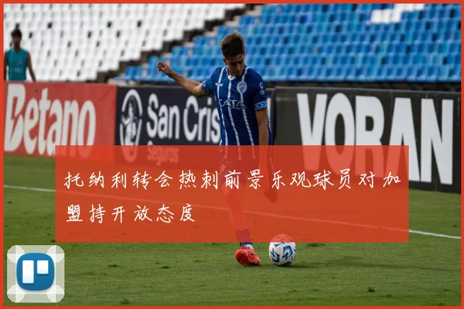 托纳利转会热刺前景乐观球员对加盟持开放态度